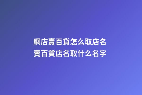 網店賣百貨怎么取店名 賣百貨店名取什么名字